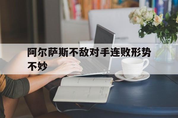 乐鱼体育官方登录入口-阿尔萨斯不敌对手连败形势不妙